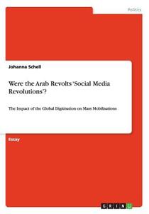 Were The Arab Revolts 'social Media Revolutions'? di Johanna Schell edito da Grin Verlag Gmbh