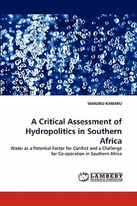 A Critical Assessment of Hydropolitics in Southern Africa di WANJIKU KANIARU edito da LAP Lambert Acad. Publ.