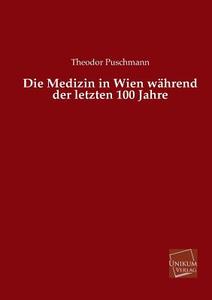 Die Medizin in Wien während der letzten 100 Jahre di Theodor Puschmann edito da UNIKUM