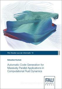 Automatic Code Generation for Massively Parallel Applications in Computational Fluid Dynamics di Sebastian Kuckuk edito da FAU University Press