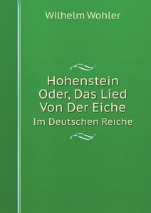 Hohenstein Oder, Das Lied Von Der Eiche Im Deutschen Reiche di Wilhelm Wohler edito da Book On Demand Ltd.