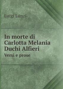 In Morte Di Carlotta Melania Duchi Alfieri Versi E Prose di Luigi Lanzi edito da Book On Demand Ltd.