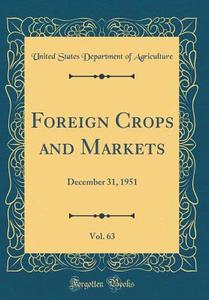 Foreign Crops and Markets, Vol. 63: December 31, 1951 (Classic Reprint) di United States Department of Agriculture edito da Forgotten Books
