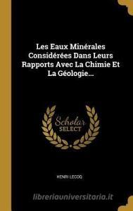 Les Eaux Minérales Considérées Dans Leurs Rapports Avec La Chimie Et La Géologie... di Henri Lecoq edito da WENTWORTH PR
