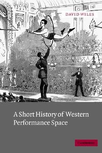 A Short History of Western Performance Space di David Dr Wiles edito da Cambridge University Press