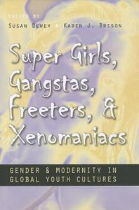 Super Girls, Gangstas, Freeters, and Xenomaniacs: Gender and Modernity in Global Youth Cultures di Susan Dewey edito da SYRACUSE UNIV PR