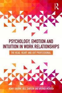 Psychology, Emotion and Intuition in Work Relationships di Henry Brown, Neil Dawson, Brenda McHugh edito da Taylor & Francis Ltd