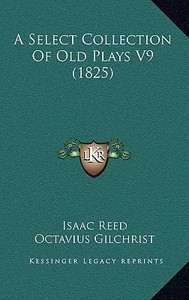 A Select Collection of Old Plays V9 (1825) di Isaac Reed, Octavius Gilchrist edito da Kessinger Publishing