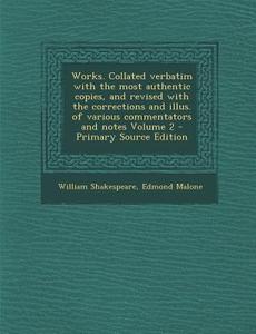 Works. Collated Verbatim with the Most Authentic Copies, and Revised with the Corrections and Illus. of Various Commentators and Notes Volume 2 - Prim di William Shakespeare, Edmond Malone edito da Nabu Press
