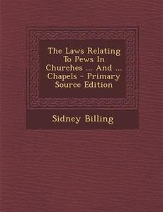 The Laws Relating to Pews in Churches ... and ... Chapels - Primary Source Edition di Sidney Billing edito da Nabu Press