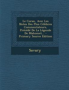 Le Coran, Avec Les Notes Des Plus Celebres Commentateurs, Precede de La Legende de Mahomet... - Primary Source Edition edito da Nabu Press