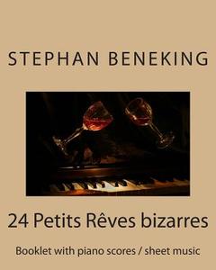 Stephan Beneking 24 Petits Reves Bizarres: Beneking: Booklet with Piano Scores / Sheet Music of 24 Petits Reves Bizarres di Stephan Beneking edito da Createspace Independent Publishing Platform