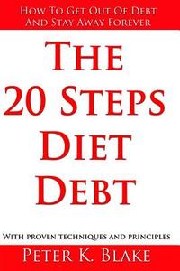 The 20 Steps Diet Debt: How to Get Out of Debt and Stay Away Forever di Peter K. Black edito da Createspace