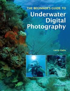 The Beginner's Guide To Underwater Digital Photography di Larry Gates edito da Amherst Media