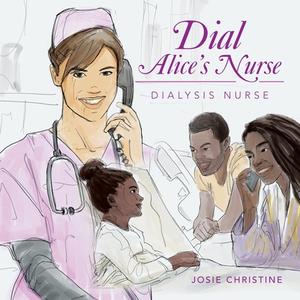 Dial Alice's Nurse: Dialysis Nurse di Josie Christine edito da AUTHORHOUSE