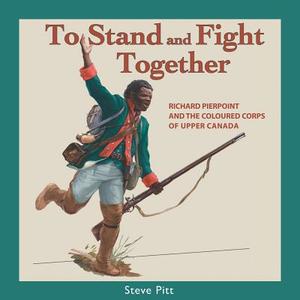 To Stand and Fight Together: Richard Pierpoint and the Coloured Corps of Upper Canada di Steve Pitt edito da Dundurn Group