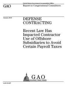 Defense Contracting: Recent Law Has Impacted Contractor Use of Offshore Subsidiaries to Avoid Certain Payroll Taxes di United States Government Account Office edito da Createspace Independent Publishing Platform