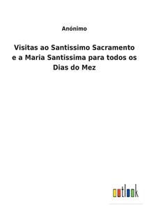 Visitas ao Santissimo Sacramento e a Maria Santissima para todos os Dias do Mez di Anónimo edito da Outlook Verlag