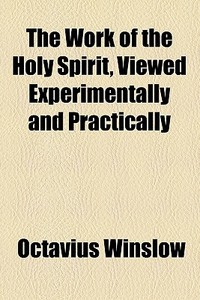 The Work Of The Holy Spirit, Viewed Experimentally And Practically di Octavius Winslow edito da General Books Llc