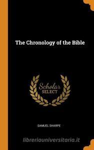 The Chronology Of The Bible di Samuel Sharpe edito da Franklin Classics Trade Press