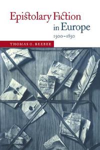 Epistolary Fiction in Europe, 1500-1850 di Thomas O. Beebee edito da Cambridge University Press