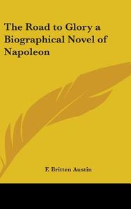 The Road to Glory a Biographical Novel of Napoleon di F. Britten Austin edito da Kessinger Publishing