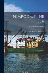 Nimrod Of The Sea: Or, The American Whaleman di William Morris Davis edito da LEGARE STREET PR