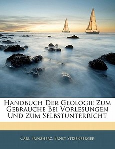 Handbuch der Geologie zum Gebrauche bei Vorlesungen und zum Selbstunterricht di Carl Fromherz, Ernst Stizenberger edito da Nabu Press