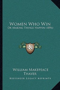 Women Who Win: Or Making Things Happen (1896) di William Makepeace Thayer edito da Kessinger Publishing