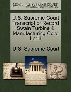 U.s. Supreme Court Transcript Of Record Swain Turbine & Manufacturing Co V. Ladd edito da Gale Ecco, U.s. Supreme Court Records