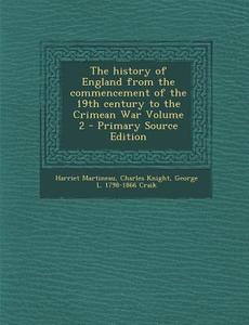 The History of England from the Commencement of the 19th Century to the Crimean War Volume 2 di Harriet Martineau, Charles Knight, George L. 1798-1866 Craik edito da Nabu Press