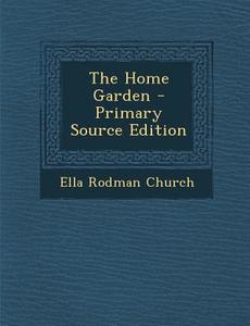 The Home Garden di Ella Rodman Church edito da Nabu Press