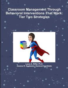 Classroom Management Through Behavioral Interventions That Work di Ph. D. Laura A. Riffel, Doctoral Candidate Jessica R Eggleston edito da Lulu.com