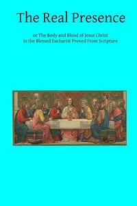 The Real Presence: Or the Body and Blood of Jesus Christ in the Blessed Eucharist Proved from Scripture di Cardinal Wiseman edito da Createspace