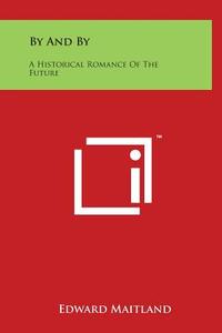 By and by: A Historical Romance of the Future di Edward Maitland edito da Literary Licensing, LLC