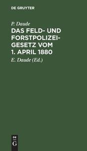 Das Feld- und Forstpolizeigesetz vom 1. April 1880 di P. Daude edito da De Gruyter
