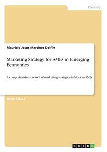 Marketing Strategy for SMEs in Emerging Economies di Mauricio Jesús Martínez Delfín edito da GRIN Verlag