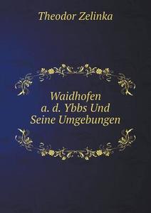 Waidhofen A. D. Ybbs Und Seine Umgebungen di Theodor Zelinka edito da Book On Demand Ltd.
