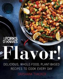 Forks Over Knives: Flavor!: Delicious, Whole-Food, Plant-Based Recipes to Cook Every Day di Darshana Thacker edito da HARPER WAVE