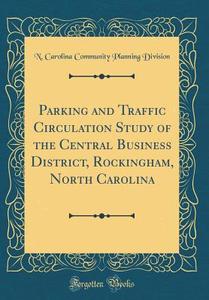 Parking and Traffic Circulation Study of the Central Business District, Rockingham, North Carolina (Classic Reprint) di N. Carolina Community Planning Division edito da Forgotten Books