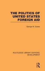 The Politics of United States Foreign Aid di George M. Guess edito da ROUTLEDGE