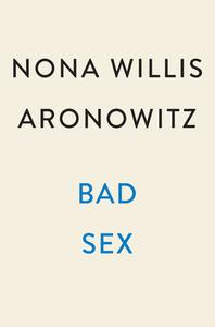 Bad Sex: Truth, Pleasure, and an Unfinished Revolution di Nona Willis Aronowitz edito da PLUME