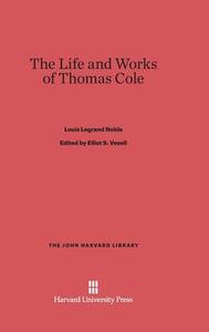 The Life and Works of Thomas Cole di Louis Legrand Noble edito da Harvard University Press
