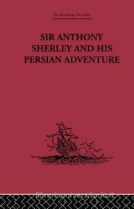 Sir Anthony Sherley and his Persian Adventure di E. Denison Ross edito da Routledge