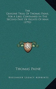 The Genuine Trial of Thomas Paine, for a Libel Contained in the Second Part of Rights of Man (1792) di Thomas Paine edito da Kessinger Publishing