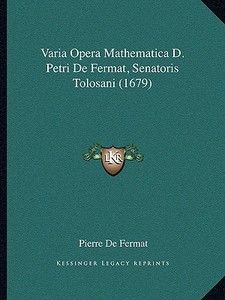 Varia Opera Mathematica D. Petri de Fermat, Senatoris Tolosavaria Opera Mathematica D. Petri de Fermat, Senatoris Tolosani (1679) Ni (1679) di Pierre De Fermat edito da Kessinger Publishing