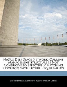 Nasa\'s Deep Space Network: Current Management Structure Is Not Conducive To Effectively Matching Resources With Future Requirements edito da Bibliogov