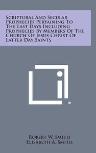 Scriptural and Secular Prophecies Pertaining to the Last Days Including Prophecies by Members of the Church of Jesus Christ of Latter Day Saints di Robert W. Smith, Elisabeth a. Smith edito da Literary Licensing, LLC