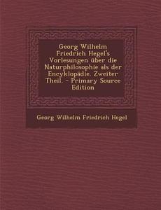 Georg Wilhelm Friedrich Hegel's Vorlesungen Uber Die Naturphilosophie ALS Der Encyklopadie. Zweiter Theil. - Primary Source Edition edito da Nabu Press