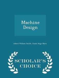 Machine Design - Scholar's Choice Edition di Albert William Smith, Guido Hugo Marx edito da Scholar's Choice